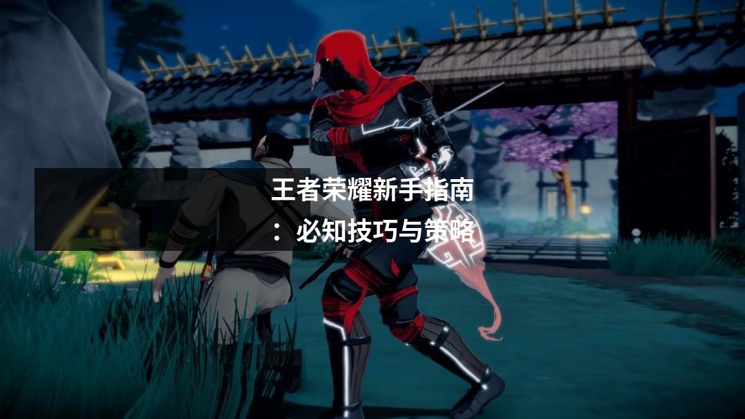 王者荣耀新手指南:必知技巧与策略