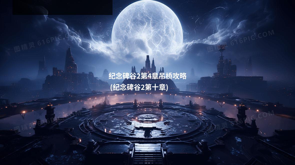 纪念碑谷2第4章吊桥攻略 (纪念碑谷2第十章)