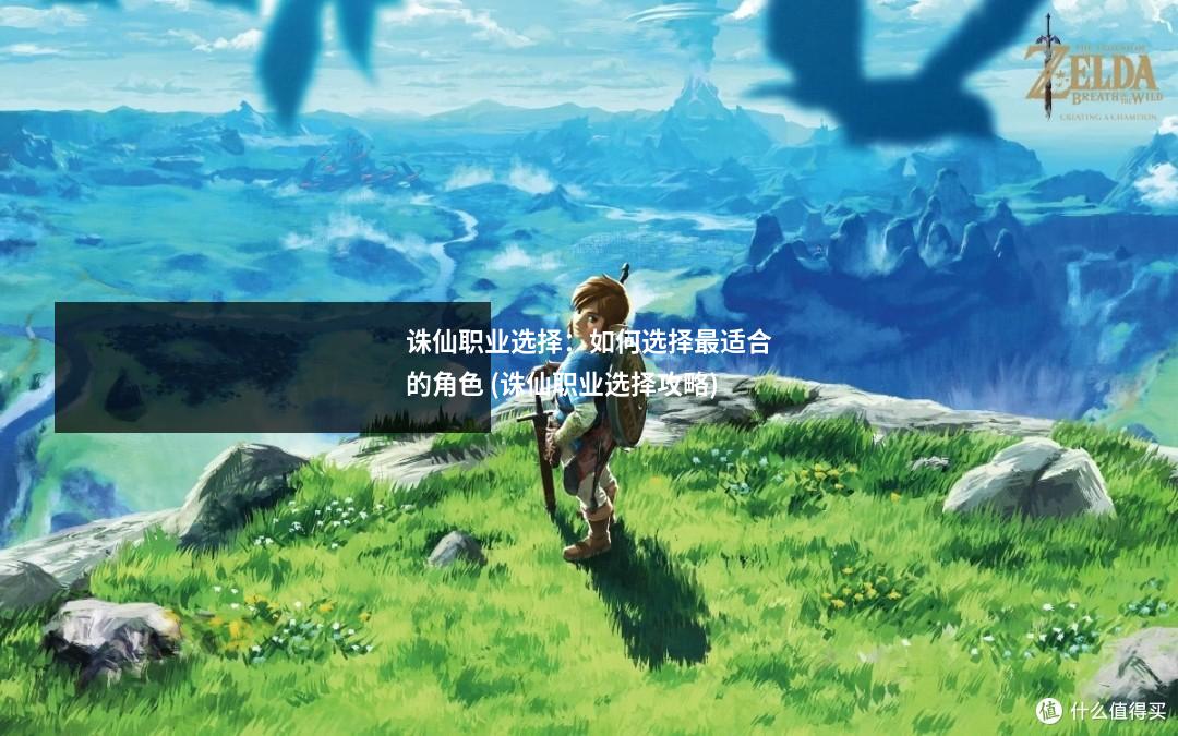 诛仙职业选择：如何选择最适合的角色 (诛仙职业选择攻略)