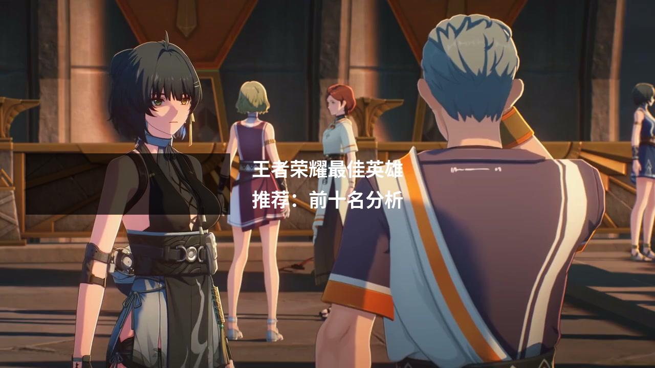王者荣耀最佳英雄推荐：前十名分析