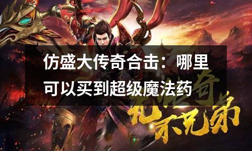 仿盛大传奇合击：哪里可以买到超级魔法药