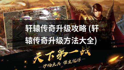 轩辕传奇升级攻略 (轩辕传奇升级方法大全)