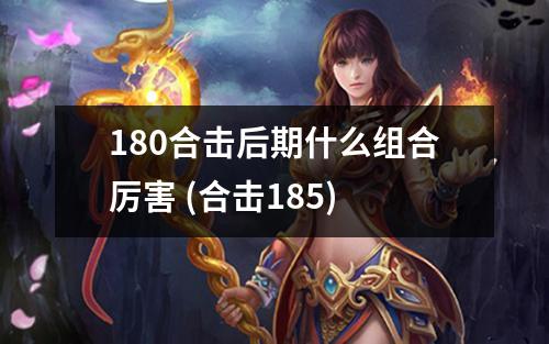 180合击后期什么组合厉害 (合击185)