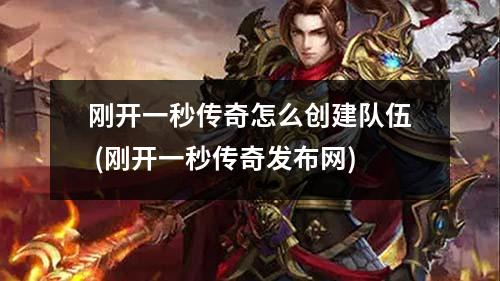 刚开一秒传奇怎么创建队伍 (刚开一秒传奇发布网)