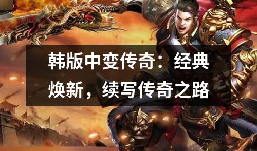 韩版中变传奇:经典焕新,续写传奇之路