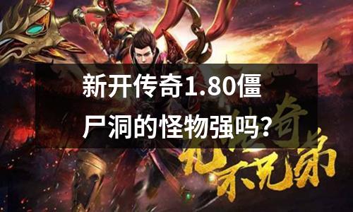 新开传奇1.80僵尸洞的怪物强吗?