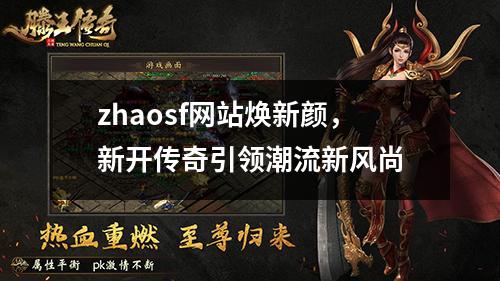 zhaosf网站焕新颜,新开传奇引领潮流新风尚
