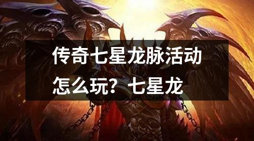 传奇七星龙脉活动怎么玩？七星龙