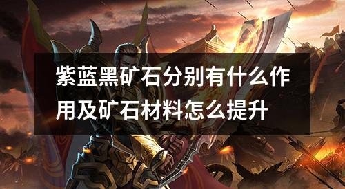 紫蓝黑矿石分别有什么作用及矿石材料怎么提升