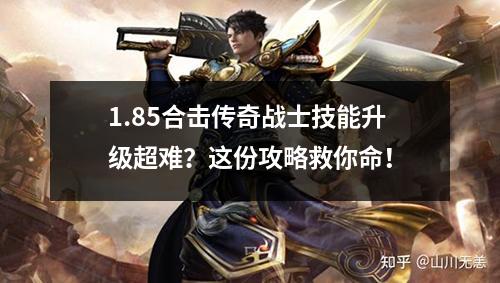 1.85合击传奇战士技能升级超难？这份攻略救你命！