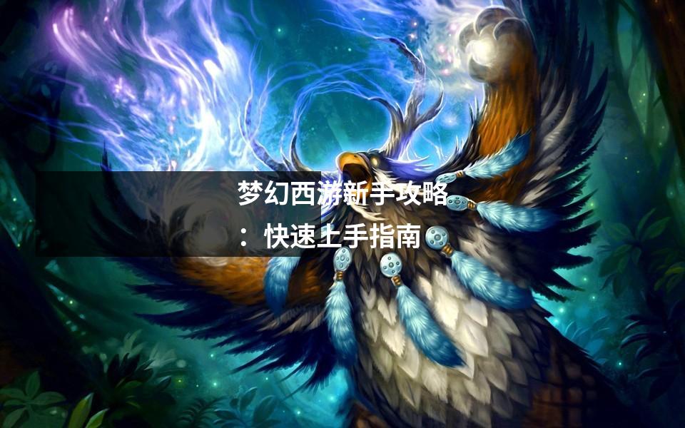 梦幻西游新手攻略：快速上手指南